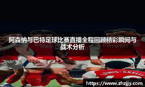 阿森纳与巴特足球比赛直播全程回顾精彩瞬间与战术分析