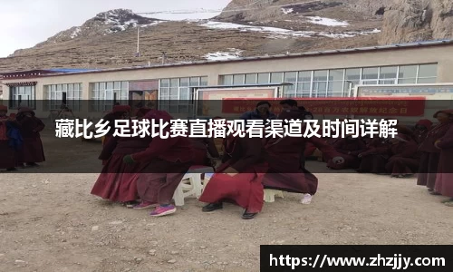 藏比乡足球比赛直播观看渠道及时间详解