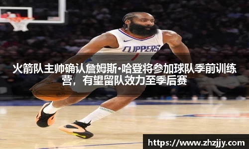 火箭队主帅确认詹姆斯·哈登将参加球队季前训练营，有望留队效力至季后赛