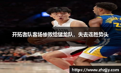 开拓者队客场惨败给猛龙队，失去连胜势头